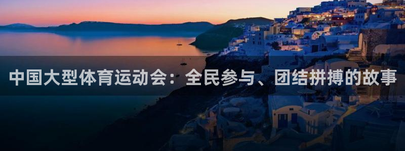 中国大型体育运动会：全民参与、团结拼搏的故事