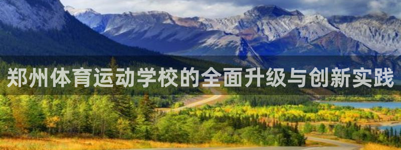 郑州体育运动学校的全面升级与创新实践